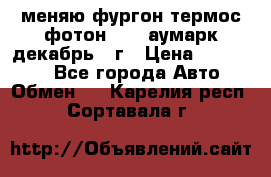 меняю фургон термос фотон 3702 аумарк декабрь 12г › Цена ­ 400 000 - Все города Авто » Обмен   . Карелия респ.,Сортавала г.